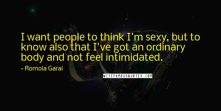 Romola Garai Quotes: I want people to think I'm sexy, but to know also that I've got an ordinary body and not feel intimidated.