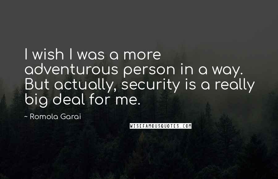 Romola Garai Quotes: I wish I was a more adventurous person in a way. But actually, security is a really big deal for me.