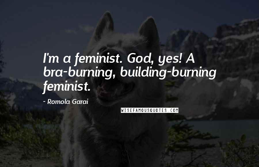 Romola Garai Quotes: I'm a feminist. God, yes! A bra-burning, building-burning feminist.