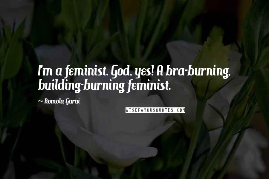 Romola Garai Quotes: I'm a feminist. God, yes! A bra-burning, building-burning feminist.