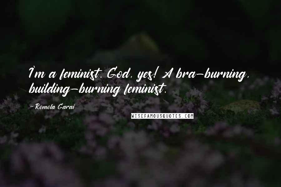 Romola Garai Quotes: I'm a feminist. God, yes! A bra-burning, building-burning feminist.