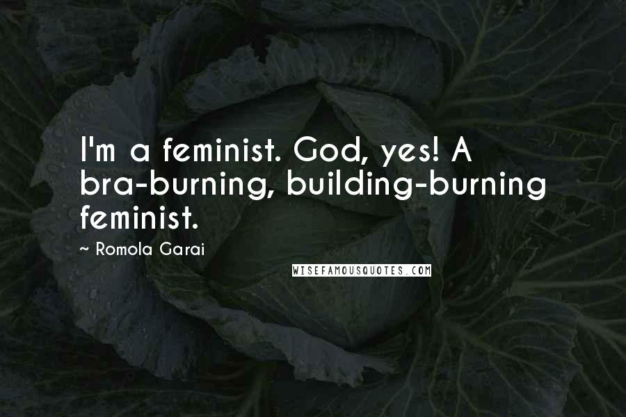 Romola Garai Quotes: I'm a feminist. God, yes! A bra-burning, building-burning feminist.