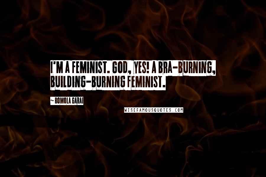 Romola Garai Quotes: I'm a feminist. God, yes! A bra-burning, building-burning feminist.