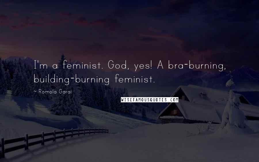 Romola Garai Quotes: I'm a feminist. God, yes! A bra-burning, building-burning feminist.