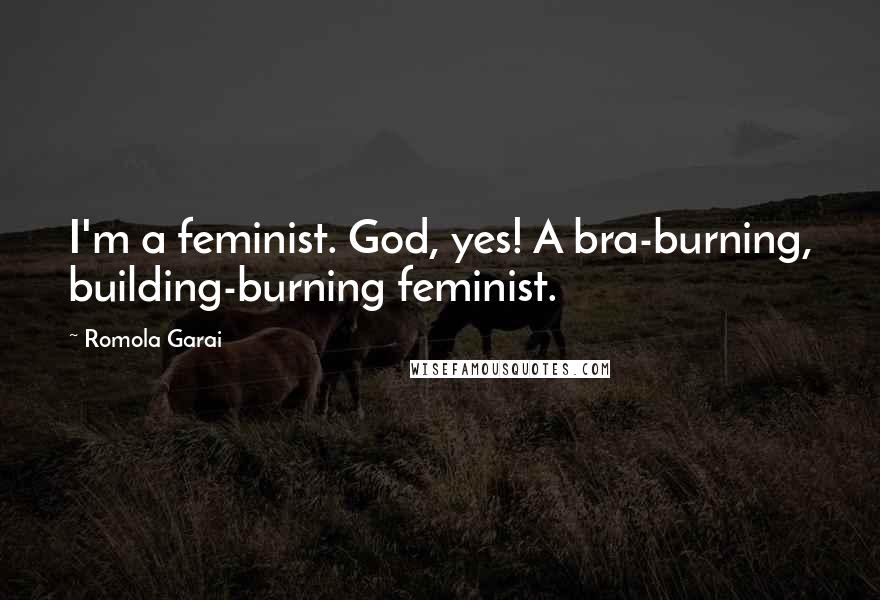 Romola Garai Quotes: I'm a feminist. God, yes! A bra-burning, building-burning feminist.