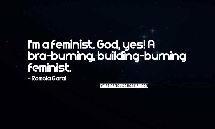 Romola Garai Quotes: I'm a feminist. God, yes! A bra-burning, building-burning feminist.