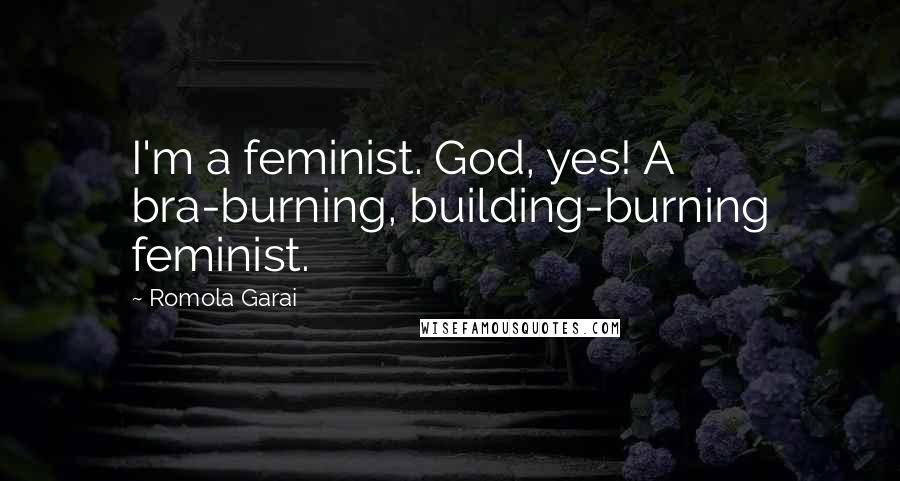 Romola Garai Quotes: I'm a feminist. God, yes! A bra-burning, building-burning feminist.