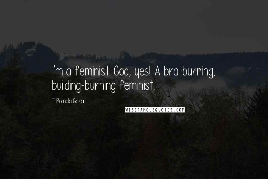 Romola Garai Quotes: I'm a feminist. God, yes! A bra-burning, building-burning feminist.