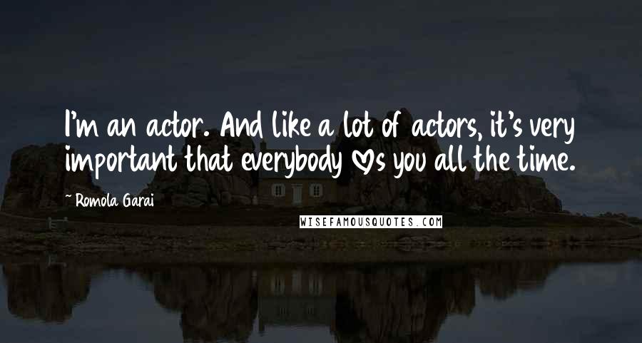 Romola Garai Quotes: I'm an actor. And like a lot of actors, it's very important that everybody loves you all the time.