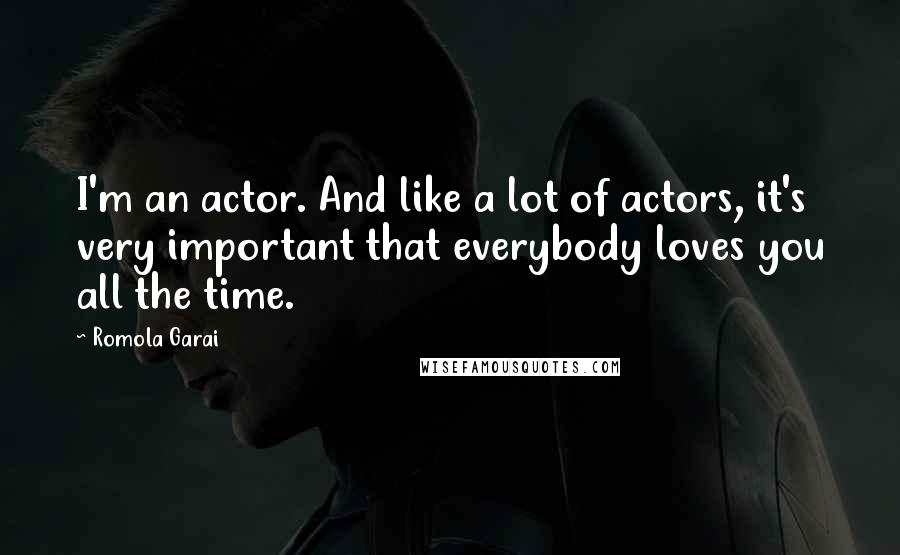 Romola Garai Quotes: I'm an actor. And like a lot of actors, it's very important that everybody loves you all the time.