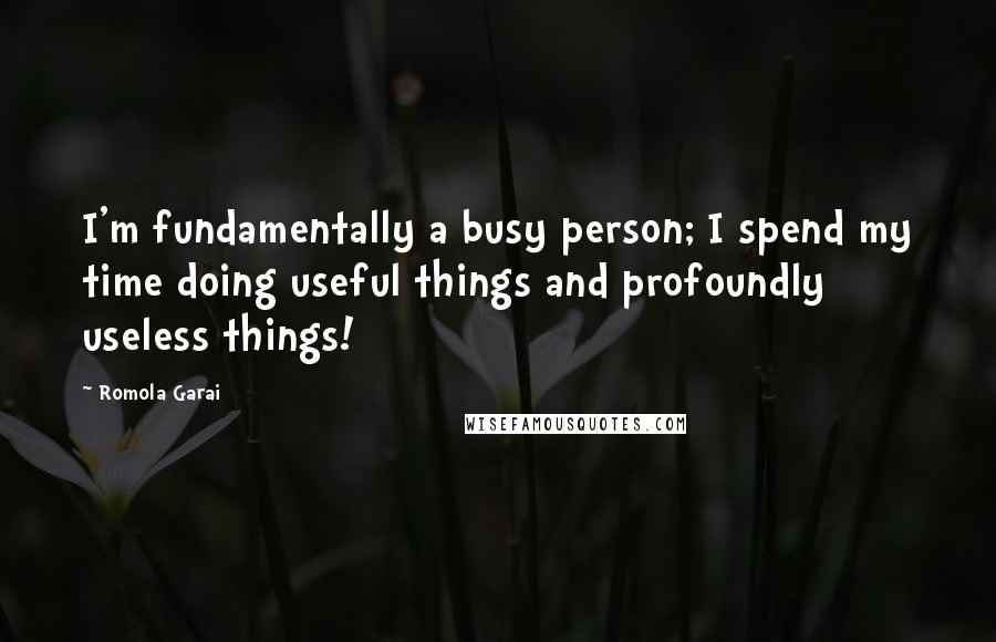 Romola Garai Quotes: I'm fundamentally a busy person; I spend my time doing useful things and profoundly useless things!