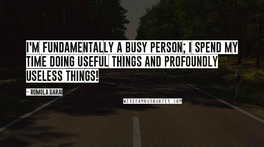 Romola Garai Quotes: I'm fundamentally a busy person; I spend my time doing useful things and profoundly useless things!