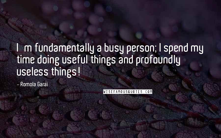 Romola Garai Quotes: I'm fundamentally a busy person; I spend my time doing useful things and profoundly useless things!