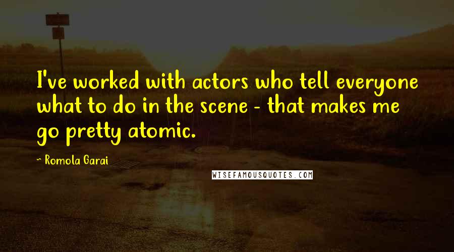 Romola Garai Quotes: I've worked with actors who tell everyone what to do in the scene - that makes me go pretty atomic.