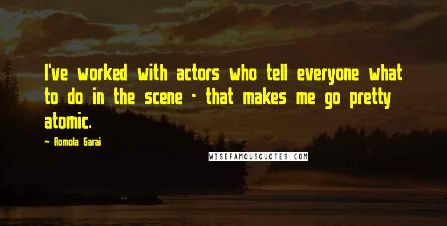 Romola Garai Quotes: I've worked with actors who tell everyone what to do in the scene - that makes me go pretty atomic.