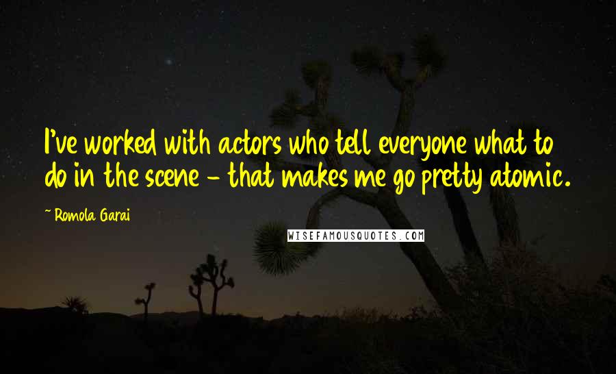 Romola Garai Quotes: I've worked with actors who tell everyone what to do in the scene - that makes me go pretty atomic.