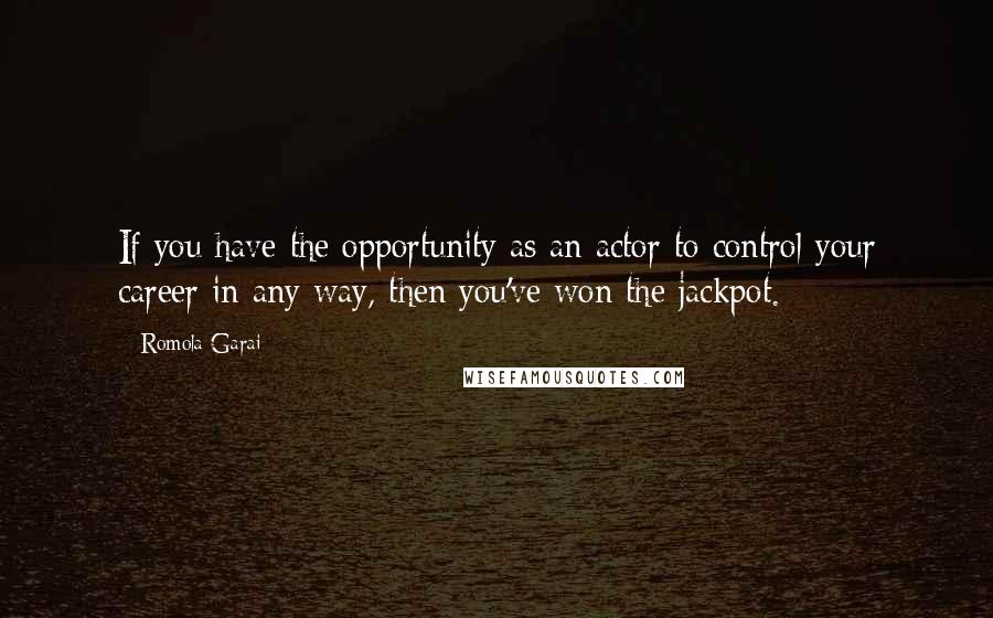 Romola Garai Quotes: If you have the opportunity as an actor to control your career in any way, then you've won the jackpot.