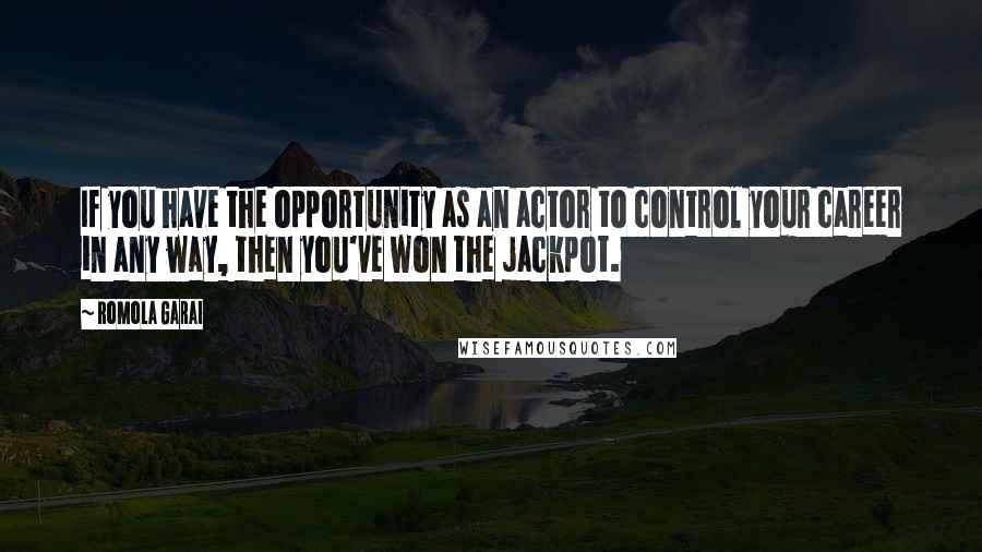 Romola Garai Quotes: If you have the opportunity as an actor to control your career in any way, then you've won the jackpot.