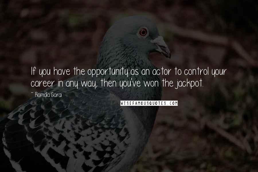 Romola Garai Quotes: If you have the opportunity as an actor to control your career in any way, then you've won the jackpot.
