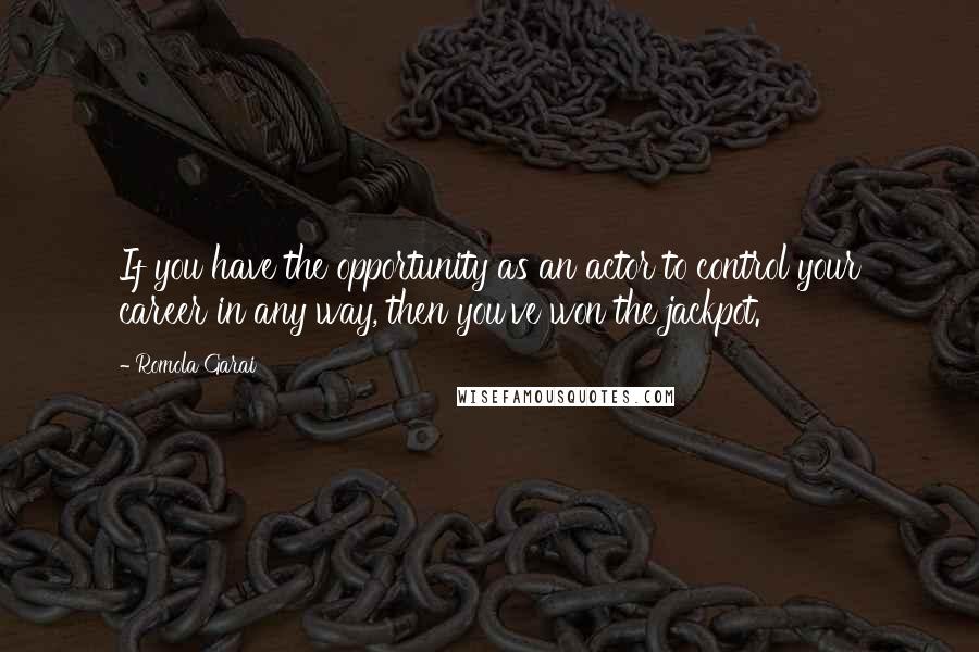 Romola Garai Quotes: If you have the opportunity as an actor to control your career in any way, then you've won the jackpot.