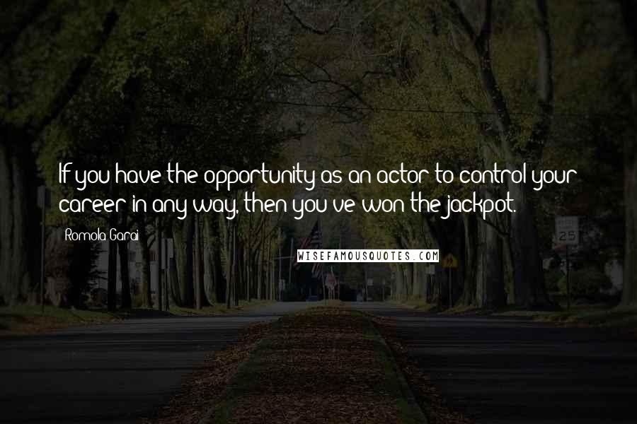 Romola Garai Quotes: If you have the opportunity as an actor to control your career in any way, then you've won the jackpot.