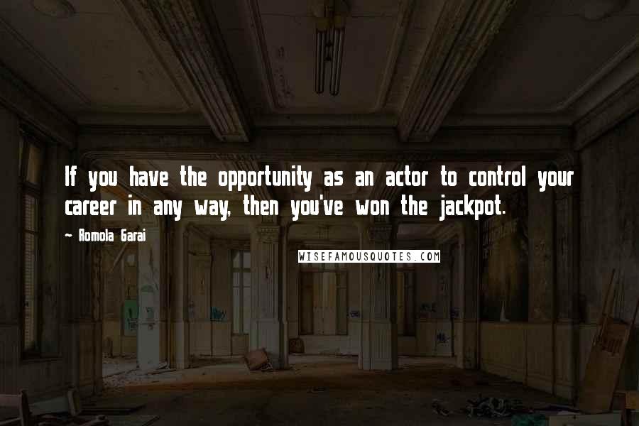 Romola Garai Quotes: If you have the opportunity as an actor to control your career in any way, then you've won the jackpot.