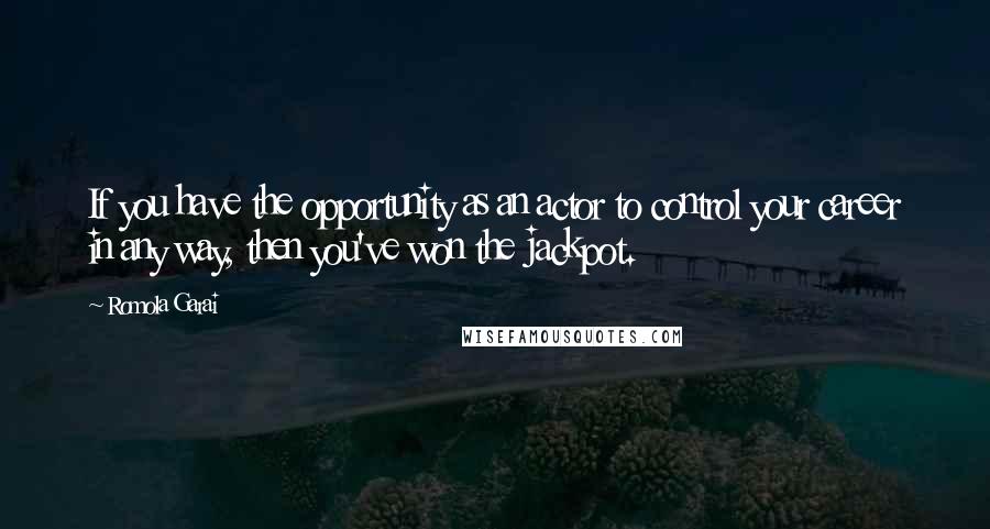 Romola Garai Quotes: If you have the opportunity as an actor to control your career in any way, then you've won the jackpot.