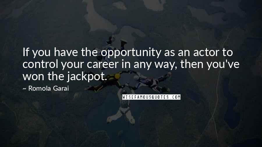 Romola Garai Quotes: If you have the opportunity as an actor to control your career in any way, then you've won the jackpot.