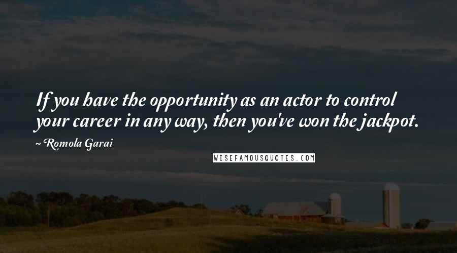 Romola Garai Quotes: If you have the opportunity as an actor to control your career in any way, then you've won the jackpot.