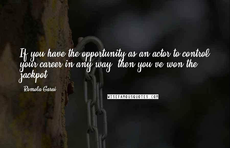 Romola Garai Quotes: If you have the opportunity as an actor to control your career in any way, then you've won the jackpot.