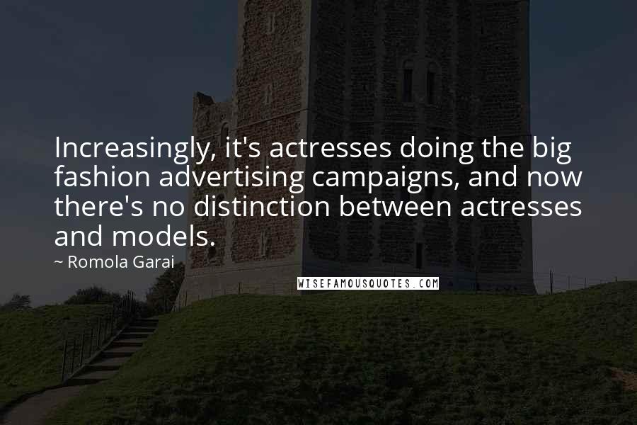 Romola Garai Quotes: Increasingly, it's actresses doing the big fashion advertising campaigns, and now there's no distinction between actresses and models.