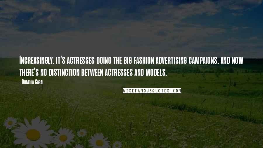 Romola Garai Quotes: Increasingly, it's actresses doing the big fashion advertising campaigns, and now there's no distinction between actresses and models.