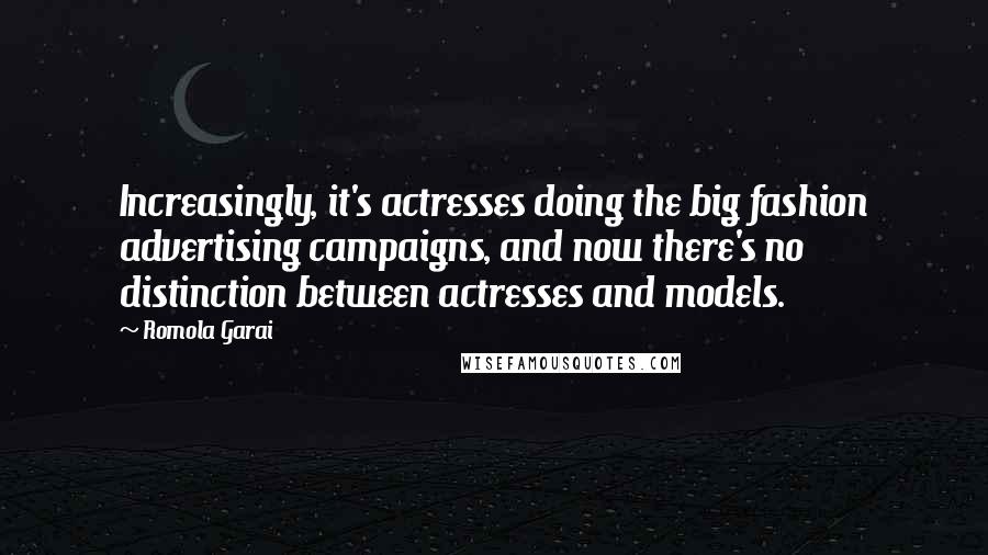 Romola Garai Quotes: Increasingly, it's actresses doing the big fashion advertising campaigns, and now there's no distinction between actresses and models.