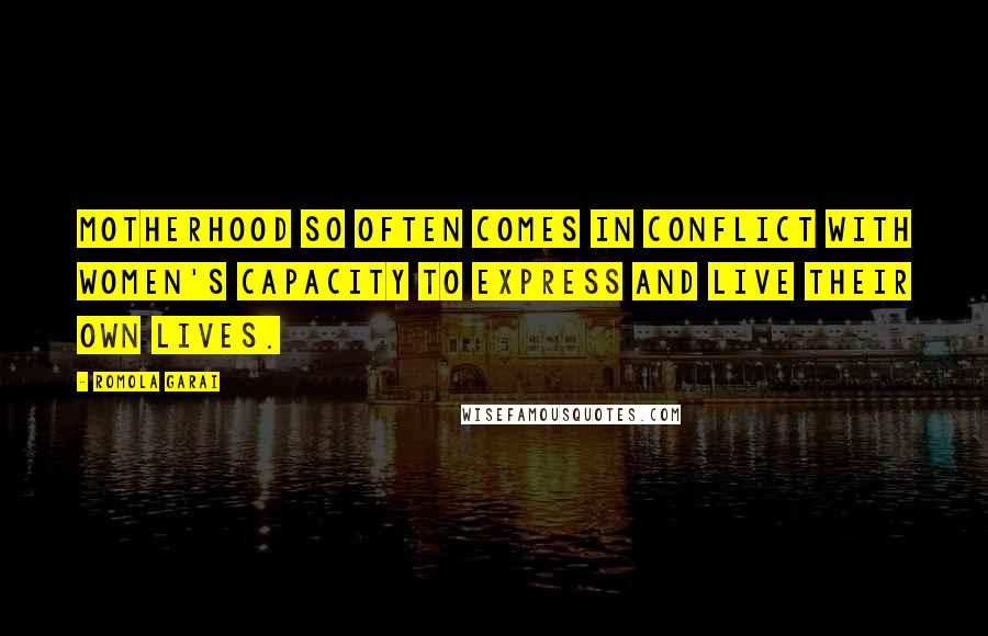 Romola Garai Quotes: Motherhood so often comes in conflict with women's capacity to express and live their own lives.