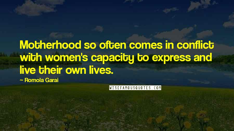 Romola Garai Quotes: Motherhood so often comes in conflict with women's capacity to express and live their own lives.