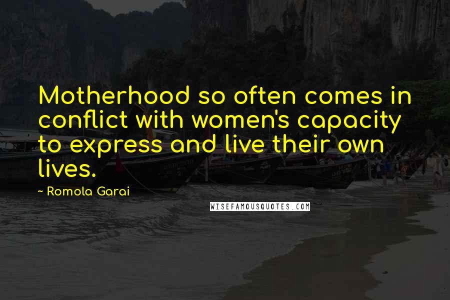 Romola Garai Quotes: Motherhood so often comes in conflict with women's capacity to express and live their own lives.