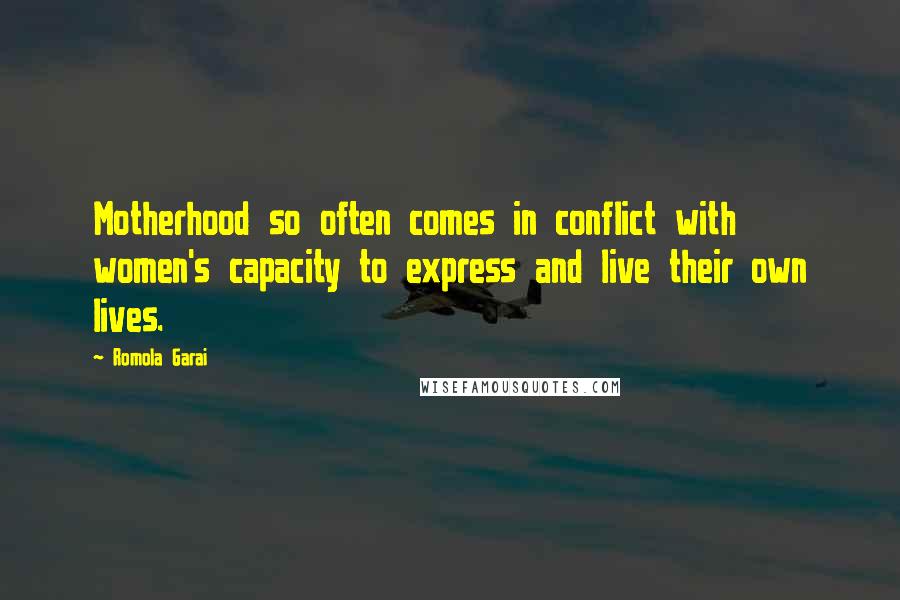 Romola Garai Quotes: Motherhood so often comes in conflict with women's capacity to express and live their own lives.