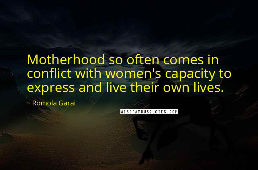 Romola Garai Quotes: Motherhood so often comes in conflict with women's capacity to express and live their own lives.