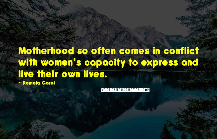 Romola Garai Quotes: Motherhood so often comes in conflict with women's capacity to express and live their own lives.