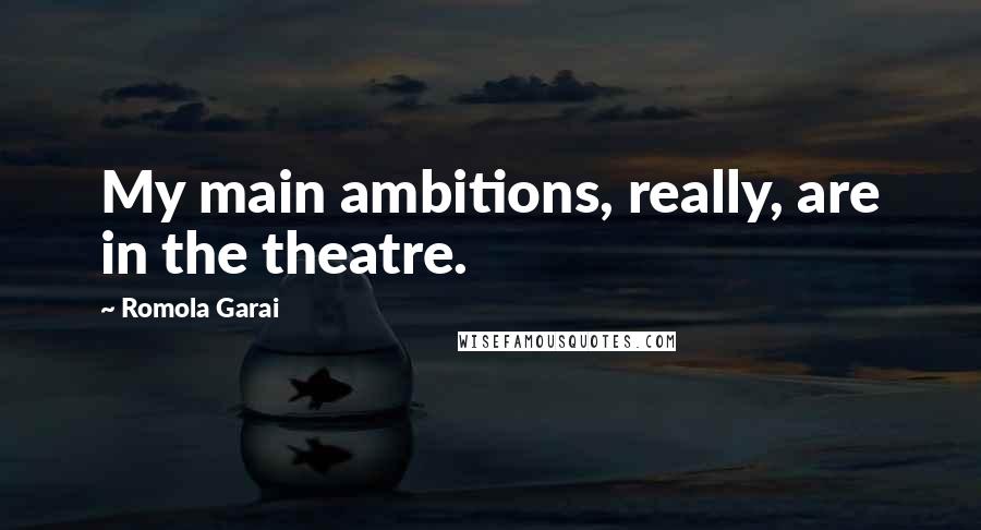 Romola Garai Quotes: My main ambitions, really, are in the theatre.