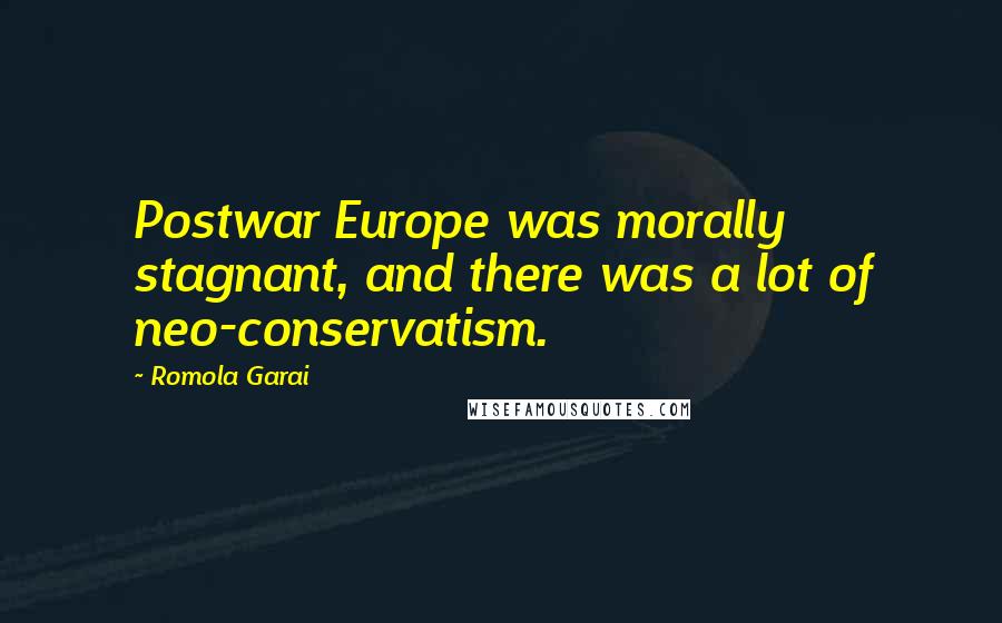 Romola Garai Quotes: Postwar Europe was morally stagnant, and there was a lot of neo-conservatism.