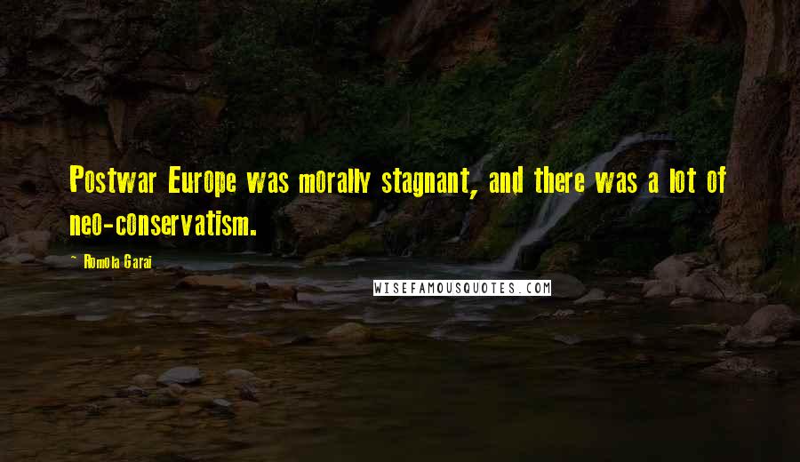 Romola Garai Quotes: Postwar Europe was morally stagnant, and there was a lot of neo-conservatism.