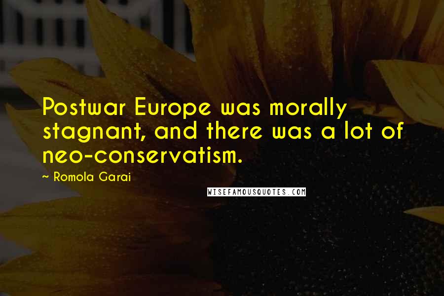Romola Garai Quotes: Postwar Europe was morally stagnant, and there was a lot of neo-conservatism.