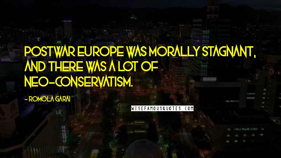 Romola Garai Quotes: Postwar Europe was morally stagnant, and there was a lot of neo-conservatism.