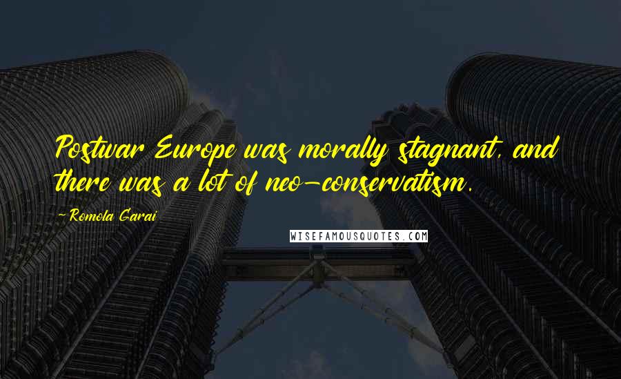 Romola Garai Quotes: Postwar Europe was morally stagnant, and there was a lot of neo-conservatism.