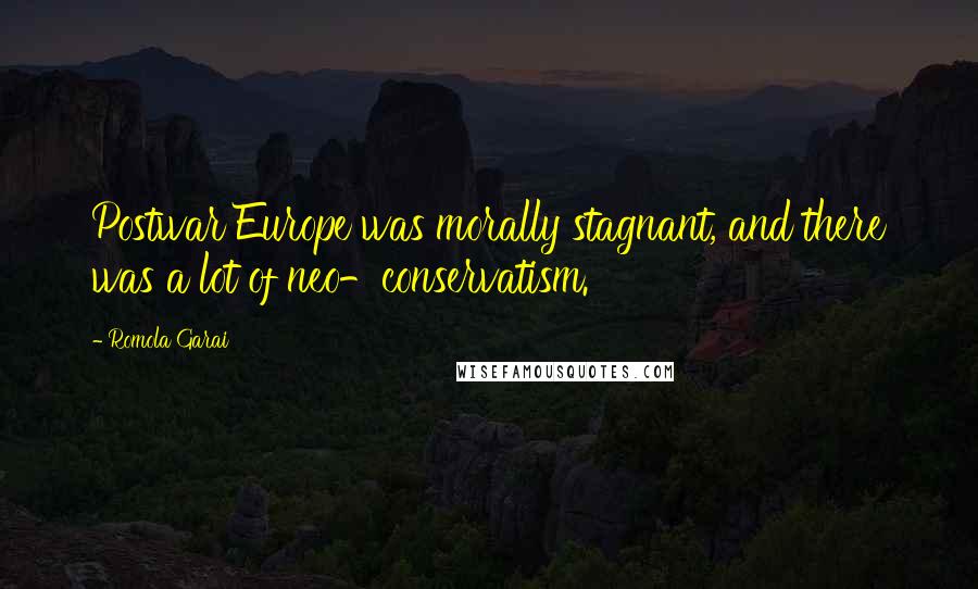 Romola Garai Quotes: Postwar Europe was morally stagnant, and there was a lot of neo-conservatism.