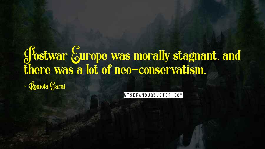 Romola Garai Quotes: Postwar Europe was morally stagnant, and there was a lot of neo-conservatism.