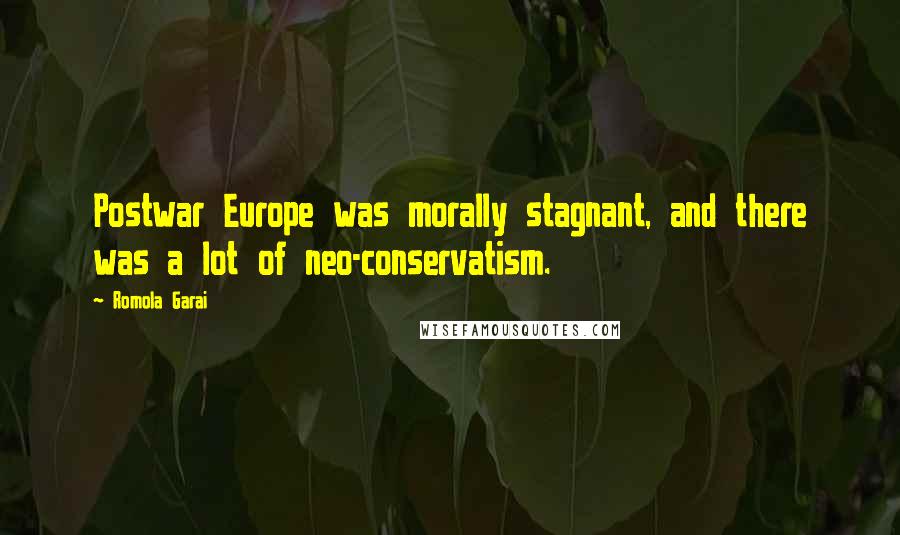 Romola Garai Quotes: Postwar Europe was morally stagnant, and there was a lot of neo-conservatism.