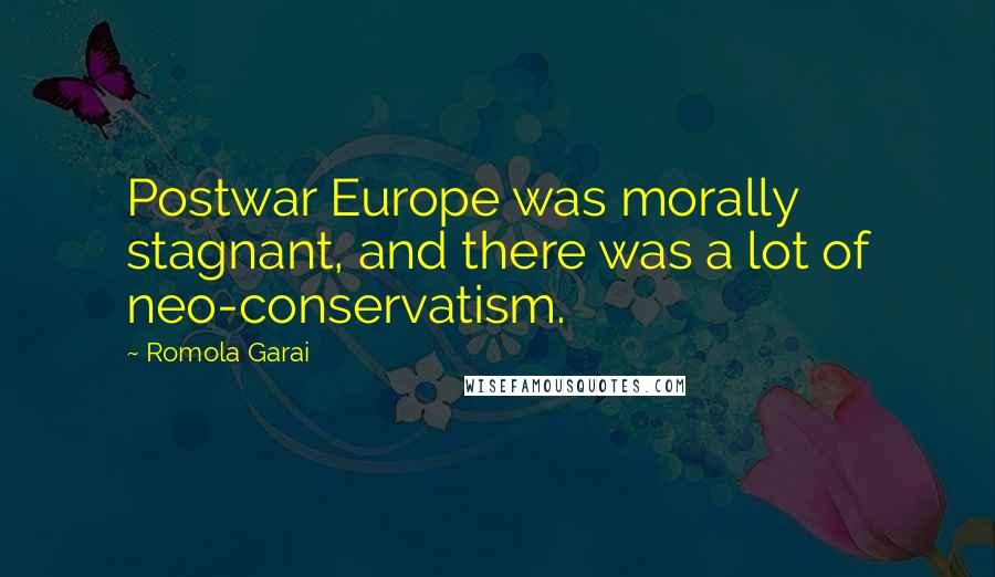 Romola Garai Quotes: Postwar Europe was morally stagnant, and there was a lot of neo-conservatism.