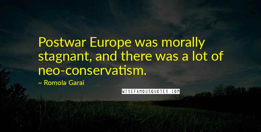 Romola Garai Quotes: Postwar Europe was morally stagnant, and there was a lot of neo-conservatism.